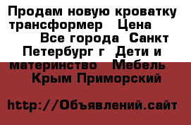 Продам новую кроватку-трансформер › Цена ­ 6 000 - Все города, Санкт-Петербург г. Дети и материнство » Мебель   . Крым,Приморский